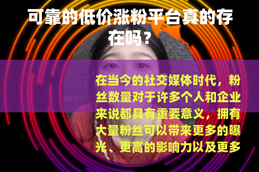 可靠的低价涨粉平台真的存在吗？