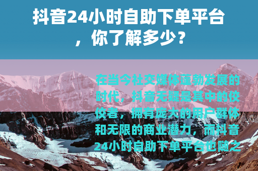 抖音24小时自助下单平台，你了解多少？