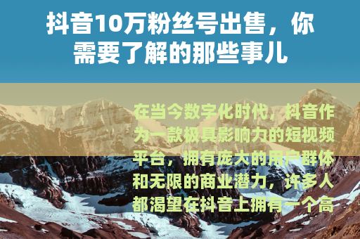 抖音10万粉丝号出售，你需要了解的那些事儿