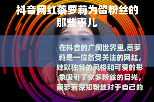 抖音网红蔡萝莉为留粉丝的那些事儿