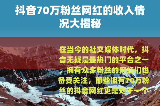 抖音70万粉丝网红的收入情况大揭秘