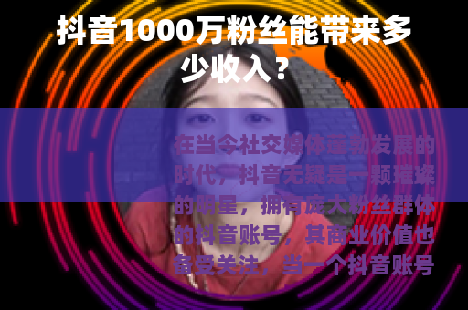 抖音1000万粉丝能带来多少收入？