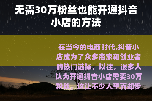 无需30万粉丝也能开通抖音小店的方法