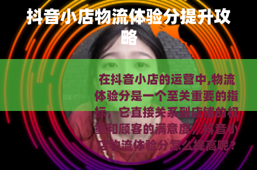 抖音小店物流体验分提升攻略