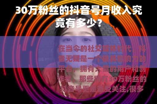 30万粉丝的抖音号月收入究竟有多少？