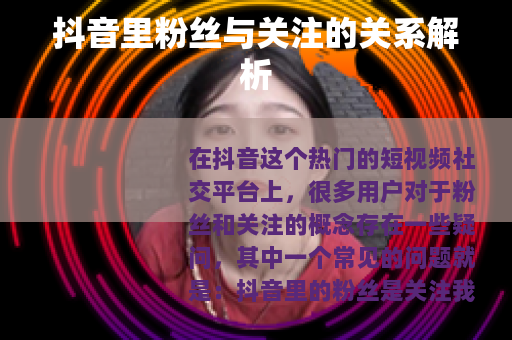 抖音里粉丝与关注的关系解析