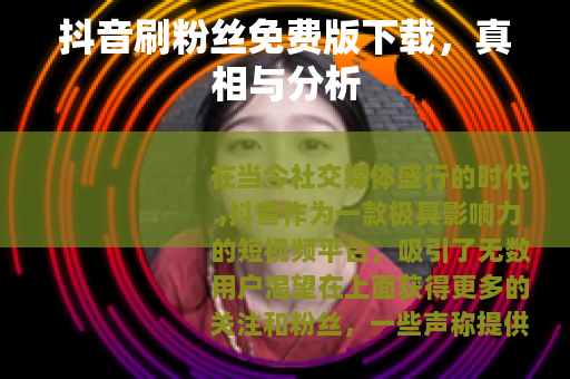 抖音刷粉丝免费版下载，真相与分析