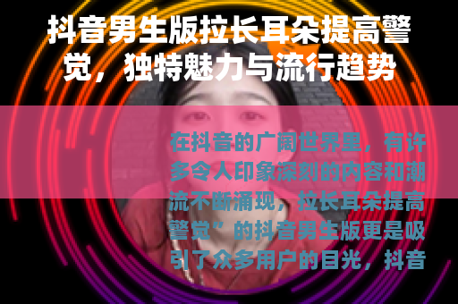 抖音男生版拉长耳朵提高警觉，独特魅力与流行趋势