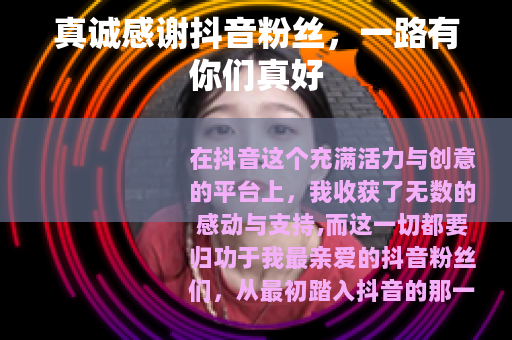 真诚感谢抖音粉丝，一路有你们真好