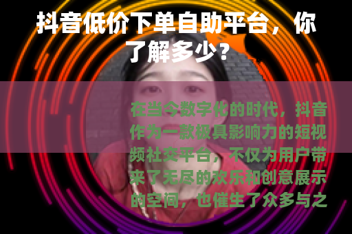抖音低价下单自助平台，你了解多少？