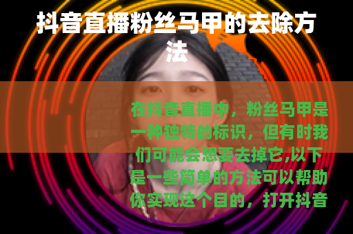 抖音直播粉丝马甲的去除方法