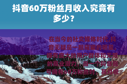 抖音60万粉丝月收入究竟有多少？