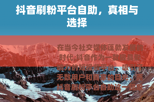 抖音刷粉平台自助，真相与选择