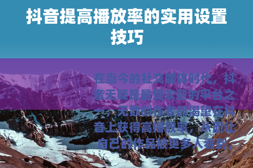 抖音提高播放率的实用设置技巧