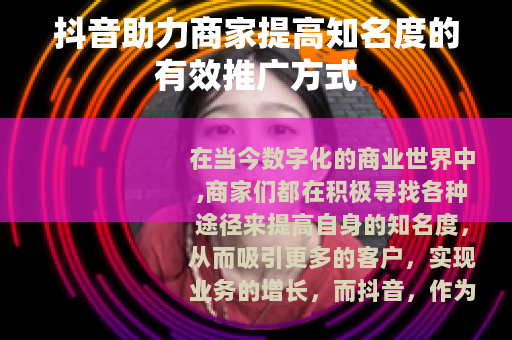 抖音助力商家提高知名度的有效推广方式