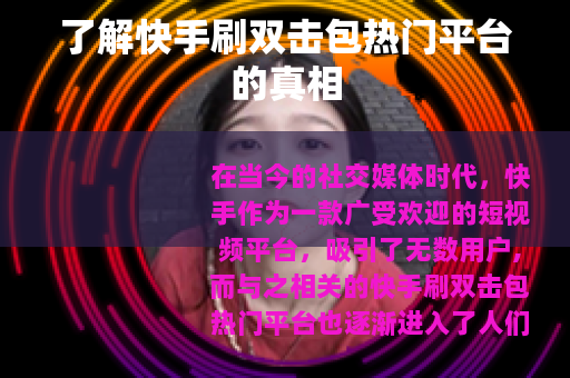 了解快手刷双击包热门平台的真相