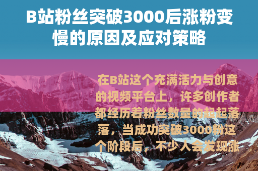 B站粉丝突破3000后涨粉变慢的原因及应对策略