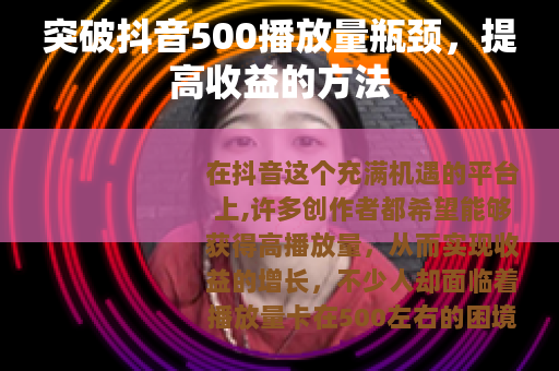 突破抖音500播放量瓶颈，提高收益的方法