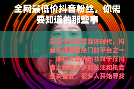 全网最低价抖音粉丝，你需要知道的那些事