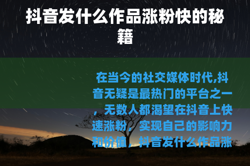 抖音发什么作品涨粉快的秘籍