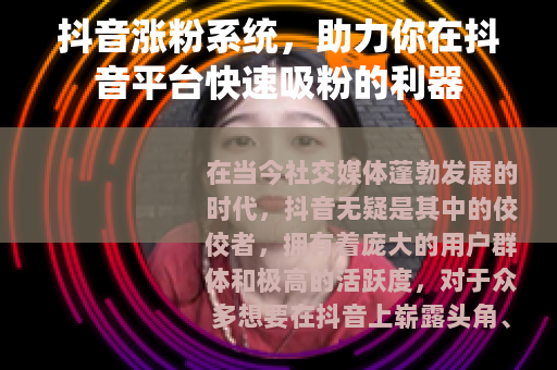 抖音涨粉系统，助力你在抖音平台快速吸粉的利器