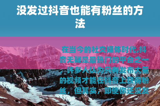 没发过抖音也能有粉丝的方法