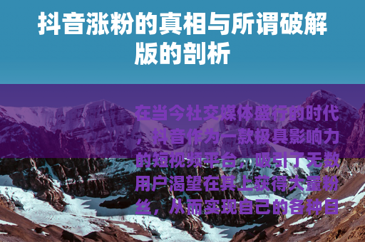 抖音涨粉的真相与所谓破解版的剖析