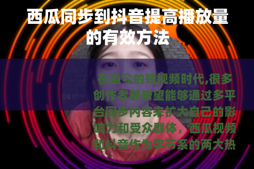 西瓜同步到抖音提高播放量的有效方法