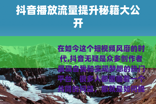 抖音播放流量提升秘籍大公开