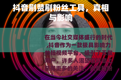 抖音刷赞刷粉丝工具，真相与影响