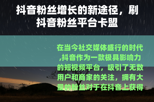 抖音粉丝增长的新途径，刷抖音粉丝平台卡盟