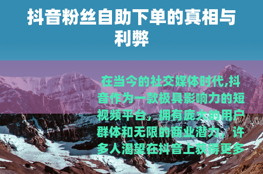 抖音粉丝自助下单的真相与利弊