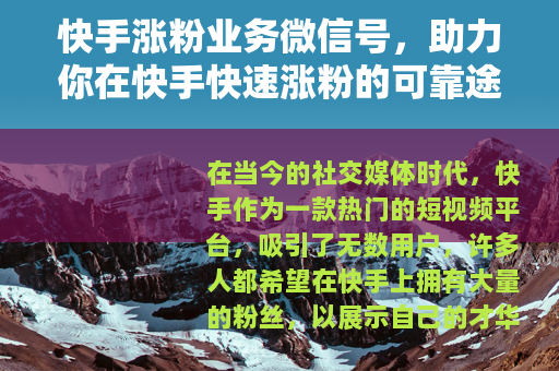 快手涨粉业务微信号，助力你在快手快速涨粉的可靠途径