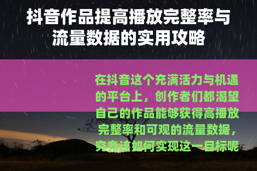 抖音作品提高播放完整率与流量数据的实用攻略