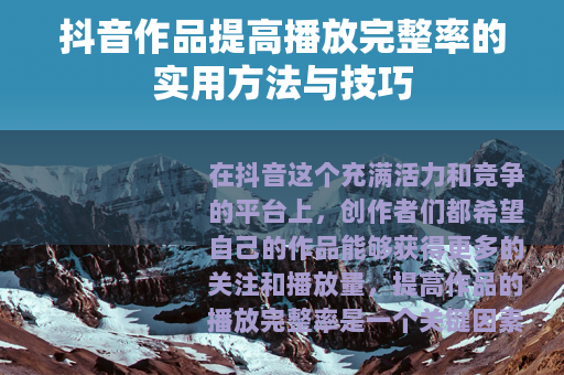 抖音作品提高播放完整率的实用方法与技巧