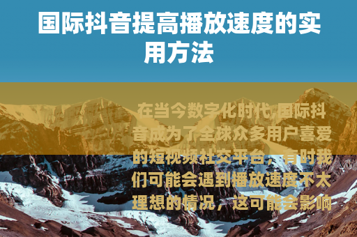 国际抖音提高播放速度的实用方法