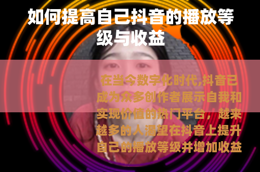 如何提高自己抖音的播放等级与收益